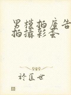 男模拍广告花絮拍摄彩蛋