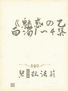 《魅惑の乙女と白浊1～4集》免费