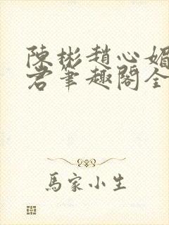 陈彬赵心媚高婉君笔趣阁全文免费阅读