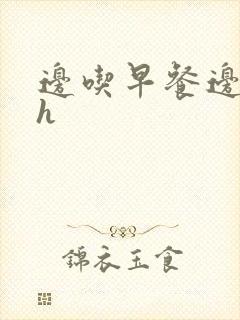 边吃早餐边肉她h