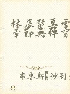 林辰楚嘉雪最新章节无弹窗笔趣阁