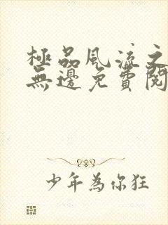 极品风流之春色无边免费阅读笔趣阁