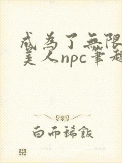 成为了无限游戏美人npc笔趣阁