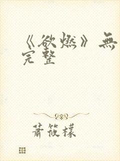 《欲燃》无删减完整