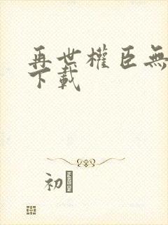 再世权臣无删减下载