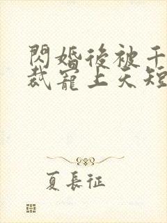 闪婚后被千亿总裁宠上天短剧演员