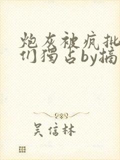 炮灰被疯批男主们独占by摘星小说免费阅读