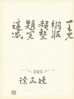这题超纲了未删减完整版免费阅读