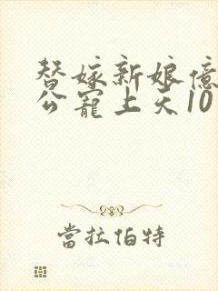 替嫁新娘亿万老公宠上天10