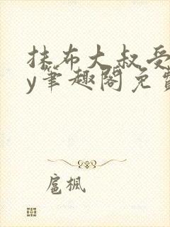 抹布大叔受文by笔趣阁免费阅读