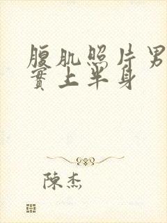 腹肌照片男生真实上半身