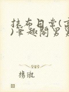 抹布日常(高干)笔趣阁男男