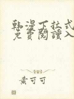 韩漫下拉式漫画免费阅读入口