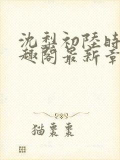 沈梨初陆时霁笔趣阁最新章节