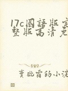 17c国语版完整版高清免费观看