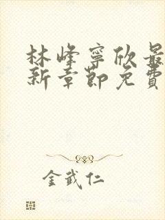 林峰宁欣最新更新章节免费阅读