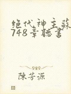 绝代神主苏莫3748章听书