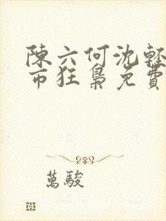 陈六何沈轻舞都市狂枭免费阅读笔趣阁