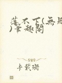 落不下(无删减)笔趣阁