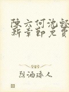 陈六何沈轻舞最新章节免费阅读笔趣阁