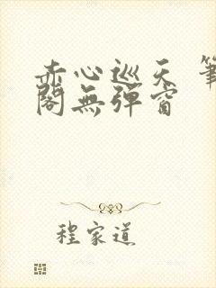 赤心巡天 笔趣阁无弹窗