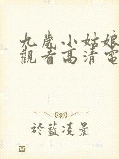 九岁小姑娘免费观看高清电视剧