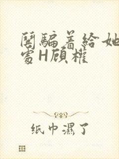 哄骗着给她破了处H顾权