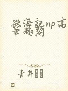 欲海记np高h笔趣阁