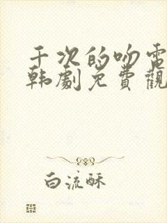 千次的吻电视剧韩剧免费观看全集