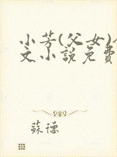 小芳(父女)全文小说免费阅读