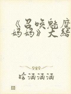 《召唤魅魔竟是妈妈》大结局是什么