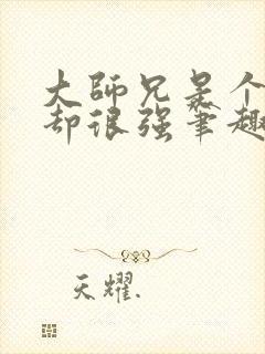 大师兄是个凡人却很强笔趣阁无弹窗