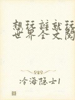 想玩谁就玩谁的世界全文阅读