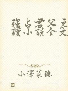 强占君父免费阅读小说全文无弹窗