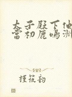 太子殿下他悔不当初鹿鸣洲笔趣阁封面