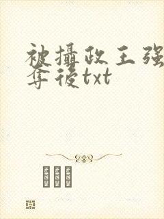 被摄政王强取豪夺后txt