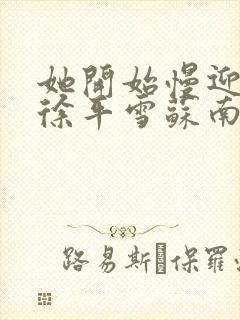 她开始慢迎迎合徐平雪苏南风