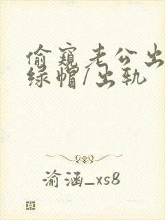 偷窥老公出轨(绿帽/出轨