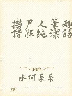 捞尸人笔趣阁无错版纯洁的小龙