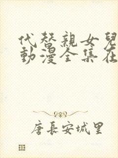 代替亲女儿让你动漫全集在线观看第一集