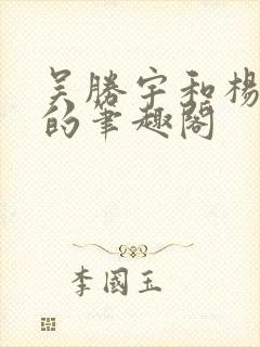 吴胜宇和杨愠之的笔趣阁