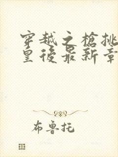 穿越之枪挑长孙皇后最新章节封面