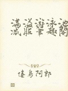 满溢游泳池无删减版笔趣阁小说