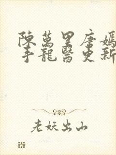 陈万里唐嫣然妙手龙医更新时间