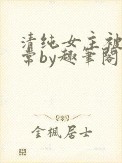 清纯女主被擒日常by趣笔阁封面