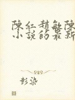 陈红赵敏陈法蓉小说的最新章节内容