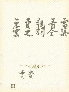 免费观看电视剧云之羽全集在线观看