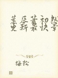 叶辰萧初然刚刚更新最快章节