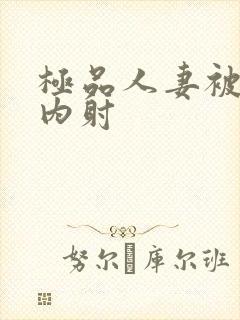 极品人妻被后入内射