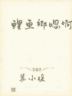 鲤鱼乡嗯啊